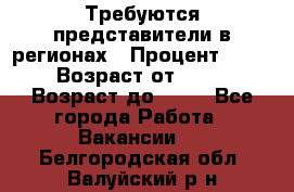 Требуются представители в регионах › Процент ­ 40 › Возраст от ­ 18 › Возраст до ­ 99 - Все города Работа » Вакансии   . Белгородская обл.,Валуйский р-н